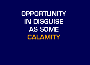 OPPORTUNITY
IN DISGUISE
AS SOME

CALAMITY