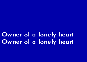 Owner of a lonely heart
Owner of a lonely heart