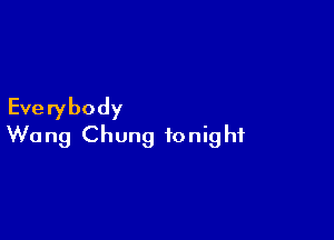 Everybody

Wu ng Chung tonig hf