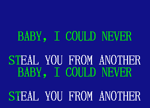 BABY, I COULD NEVER

STEAL YOU FROM ANOTHER
BABY, I COULD NEVER

STEAL YOU FROM ANOTHER