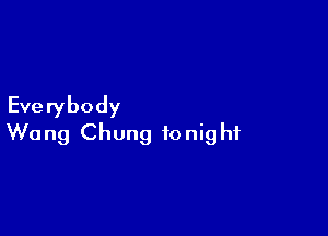 Everybody

Wu ng Chung tonig hf