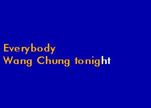 Everybody

Wu ng Chung tonig hf