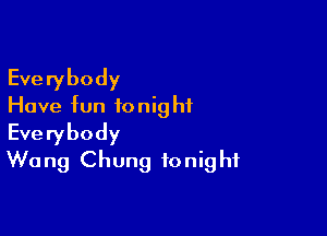 Everybody
Have fun fonig hf

Everybody
W0 ng Chung fonig hf