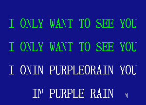 I ONLY WANT TO SEE YOU

I ONLY WANT TO SEE YOU

I ONIN PURPLEORAIN YOU
IN PURPLE RAIN u