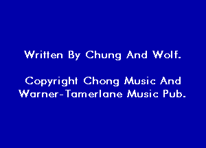 Wrilten By Chung And Wolf.

Copyright Chong Music And
Worner-Tomerlane Music Pub.