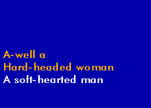 A-well a

Hard-headed woman
A soH- hearted man