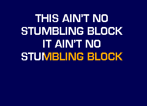 THIS AIN'T N0
STUMBLING BLOCK
IT AIN'T N0
STUMBLING BLOCK