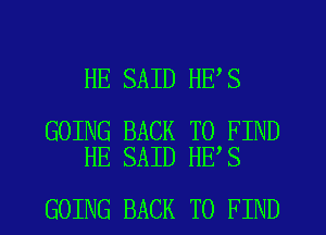 HE SAID HE S

GOING BACK TO FIND
HE SAID HE S

GOING BACK TO FIND