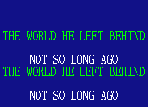 THE WORLD HE LEFT BEHIND

NOT SO LONG AGO
THE WORLD HE LEFT BEHIND

NOT SO LONG AGO