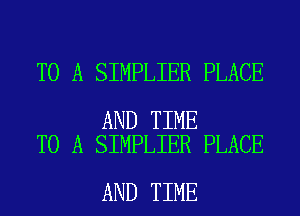 TO A SIMPLIER PLACE

AND TIME
TO A SIMPLIER PLACE

AND TIME