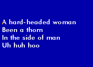 A hard- headed wo man

Been a thorn

In the side of man

Uh huh hoo