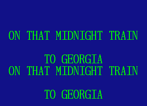 ON THAT MIDNIGHT TRAIN

T0 GEORGIA
ON THAT MIDNIGHT TRAIN

T0 GEORGIA