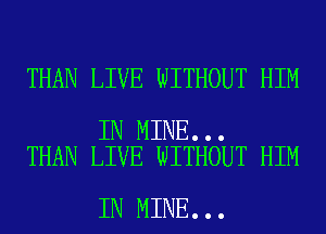 THAN LIVE WITHOUT HIM

IN MINE...
THAN LIVE WITHOUT HIM

IN MINE...