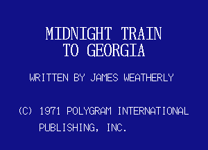MIDNIGHT TRAIN
T0 GEORGIA

WRITTEN BY JQMES NEQTHERLY

(C) 1971 POLYGRQM INTERNQTIONQL
PUBLISHING, INC.