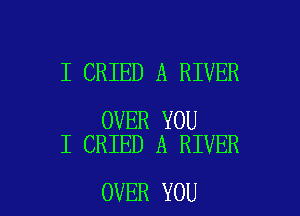I CRIED A RIVER

OVER YOU
I CRIED A RIVER

OVER YOU I