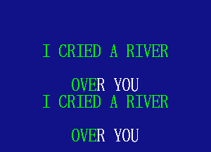 I CRIED A RIVER

OVER YOU
I CRIED A RIVER

OVER YOU I