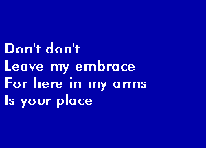 Don't don't
Leave my embrace

For here in my arms
Is your place