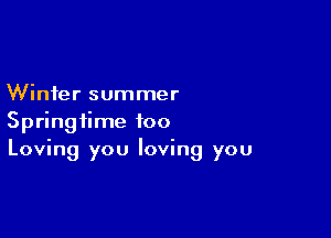 Winter summer

Springtime too
Loving you loving you