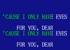 CAUSE I ONLY HAVE EYES

FOR YOU, DEAR
CAUSE I ONLY HAVE EYES

FOR YOU, DEAR