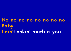 No no no no no no no no

Baby

I ain't oskin' much a-you