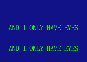 AND I ONLY HAVE EYES

AND I ONLY HAVE EYES