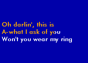Oh dorlin', this is

A-whoi I ask of you
Won't you wear my ring