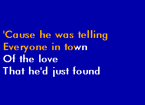 'Cause he was telling
Everyone in town

Of the love
That he'd iusf found