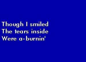 Though I smiled

The fears inside
Were o-burnin'