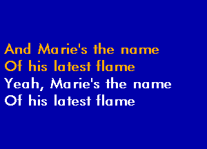 And Ma rie's the name
Of his latest Hume
Yeah, Mo rie's the name
Of his latest Home