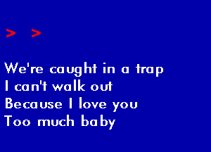 We're caught in a trap

I can't walk out
Because I love you

Too much he by