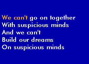 We can't go on together
With suspicious minds
And we can't

Build our dreams

On suspicious minds
