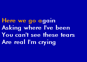 Here we go again
Asking where I've been
You can't see these fears
Are real I'm crying