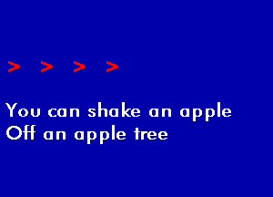 You can shake an apple
OH an apple tree