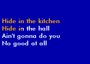 Hide in the kitchen
Hide in the hull

Ain't gonna do you
No good of all