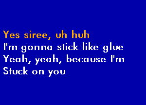 Yes siree, Uh huh
I'm gonna stick like glue

Yeah, yeah, because I'm
Stuck on you