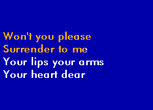 Won't you please
Surrender 10 me

Your lips your arms
Your heart dear