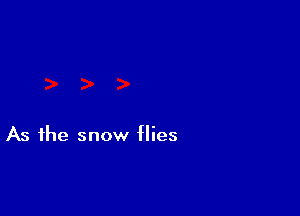 As the snow flies