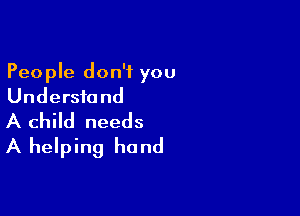 People don't you
Understand

A child needs
A helping hand