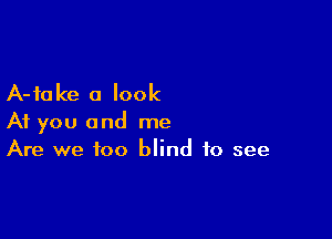 A-fa Ice 0 look

At you and me
Are we too blind to see