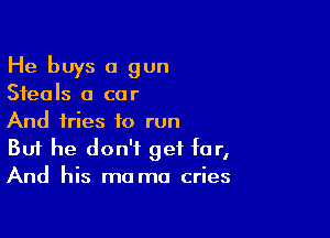 He buys a gun

Sfea Is a co r

And tries to run
But he don't get for,
And his ma ma cries
