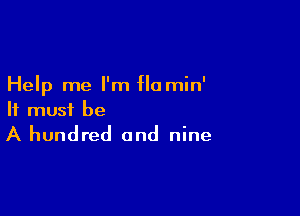 Help me I'm flamin'

It must be

A hundred and nine
