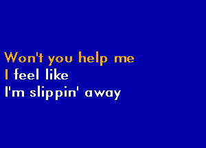 Won't you help me
I feel like

I'm slippin' away