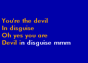 You're the devil
In disguise

Oh yes you are
Devil in disguise mmm