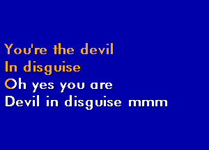 You're the devil
In disguise

Oh yes you are
Devil in disguise mmm