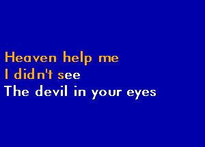 Heaven help me

I did n'i see
The devil in your eyes