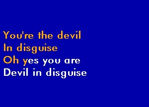 You're the devil
In disguise

Oh yes you are
Devil in disguise