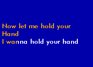 Now let me hold your

Hand

I wanna hold your hand
