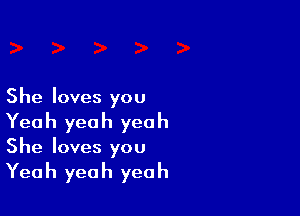 She loves you

Yeah yeah yeah
She loves you
Yeah yeah yeah