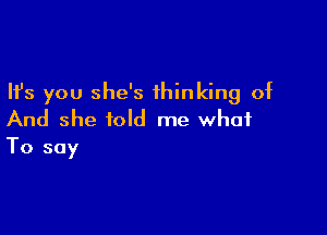 Ifs you she's thinking of

And she told me what
To say