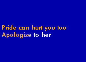 Pride can hurt you too

Apologize 10 her